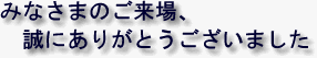 みなさまのご来場、誠にありがとうございました