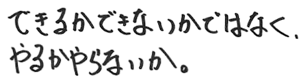 できるかできないかではなく、やるかやらないか。